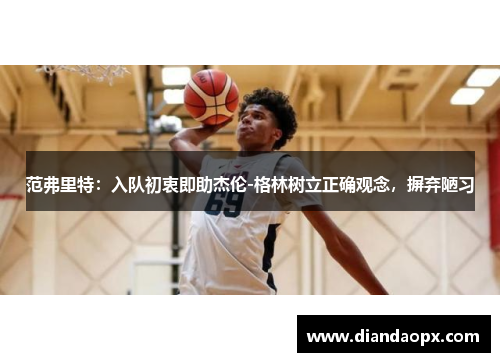 范弗里特：入队初衷即助杰伦-格林树立正确观念，摒弃陋习